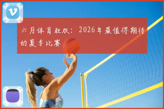 六月体育狂欢：2026年最值得期待的夏季比赛