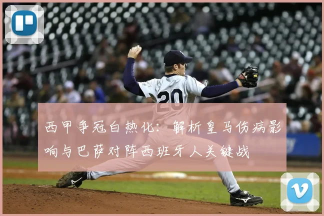 西甲争冠白热化：解析皇马伤病影响与巴萨对阵西班牙人关键战