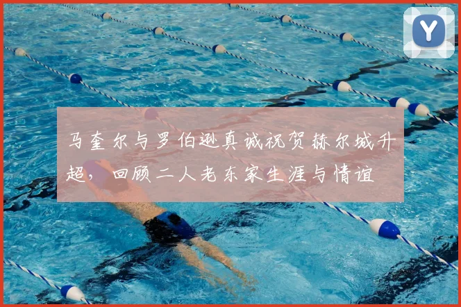 马奎尔与罗伯逊真诚祝贺赫尔城升超,回顾二人老东家生涯与情谊