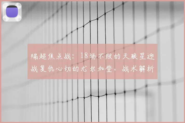 瑞超焦点战：18场不败的天狼星迎战复仇心切的尤尔加登，战术解析与胜负前瞻